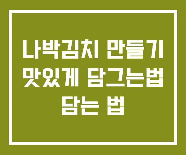 나박김치 만들기 맛있게 담그는법 담는 법