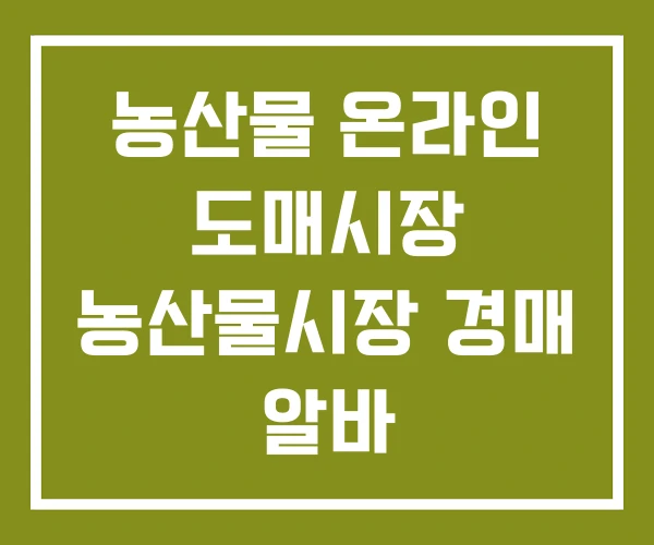 농산물 온라인 도매시장 농산물시장 경매 알바 농산물 온라인 도매시장 농산물시장 경매 알바