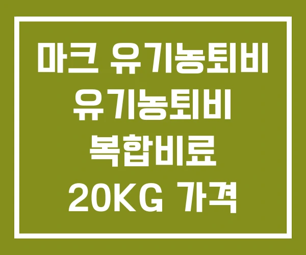 마크 유기농퇴비 유기농퇴비 복합비료 20KG 가격