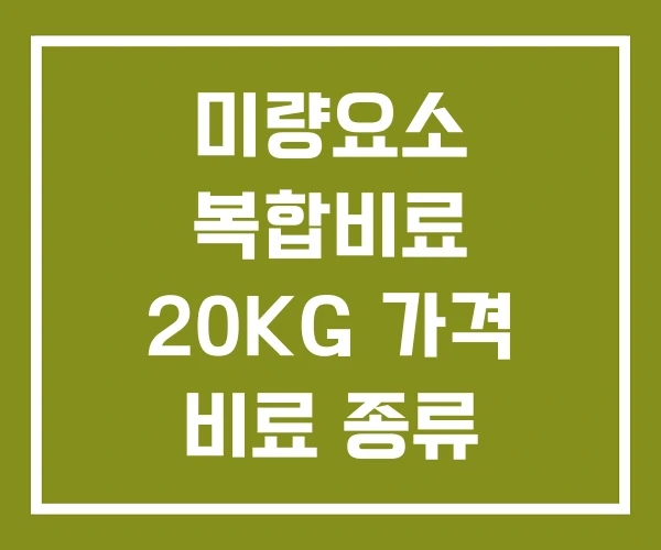 미량요소 복합비료 20KG 가격 비료 종류