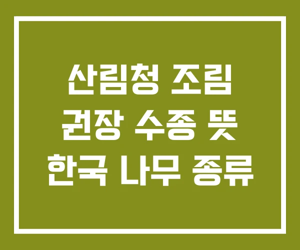 산림청 조림 권장 수종 뜻 한국 나무 종류 산림청 조림 권장 수종 뜻 한국 나무 종류