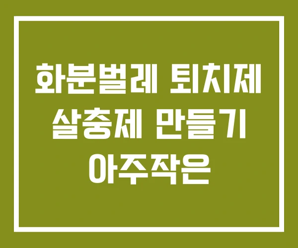 화분벌레 퇴치제 살충제 만들기 아주작은
